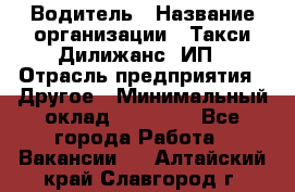 Водитель › Название организации ­ Такси Дилижанс, ИП › Отрасль предприятия ­ Другое › Минимальный оклад ­ 15 000 - Все города Работа » Вакансии   . Алтайский край,Славгород г.